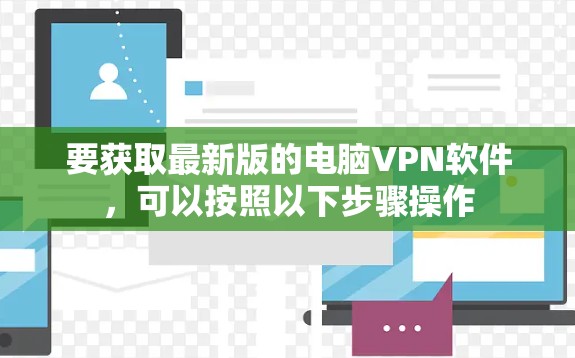 要获取最新版的电脑VPN软件，可以按照以下步骤操作