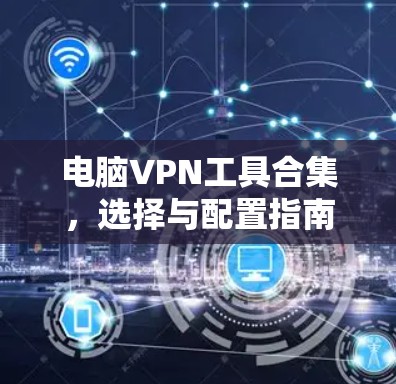 电脑VPN工具合集，选择与配置指南