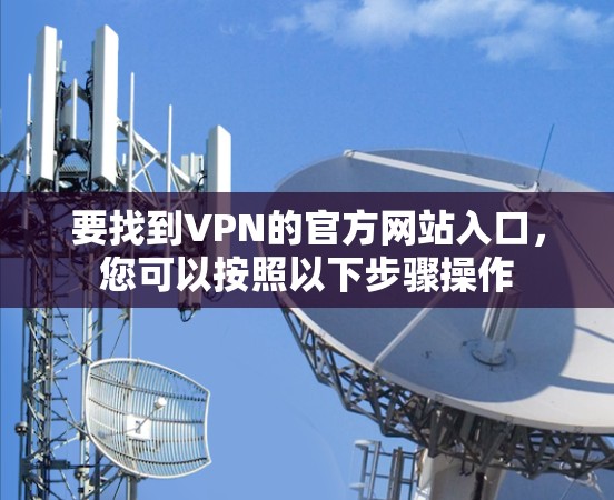 要找到VPN的官方网站入口，您可以按照以下步骤操作