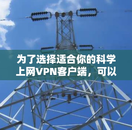 为了选择适合你的科学上网VPN客户端，可以按照以下步骤进行