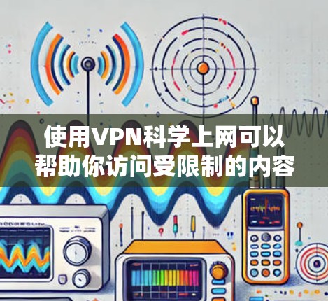 使用VPN科学上网可以帮助你访问受限制的内容，同时保护隐私。以下是详细的步骤指南