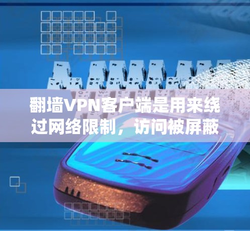 翻墙VPN客户端是用来绕过网络限制，访问被屏蔽的网站或内容的工具。以下是一些常见的翻墙VPN客户端和相关信息