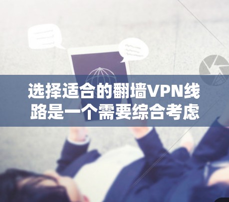 选择适合的翻墙VPN线路是一个需要综合考虑多个因素的过程。以下是基于您的需求和思考过程整理出的分步指南