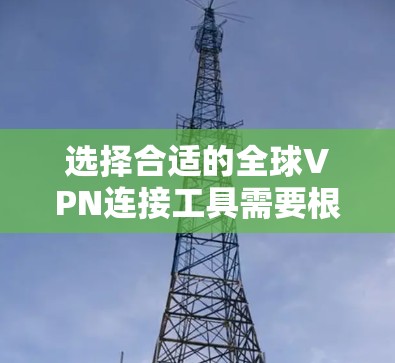 选择合适的全球VPN连接工具需要根据您的具体需求进行综合考虑。以下是根据不同需求的推荐