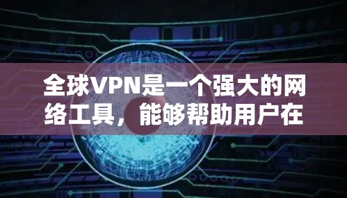全球VPN是一个强大的网络工具，能够帮助用户在保护隐私和安全的同时，访问受限的网站或服务。以下是使用全球VPN的详细指南