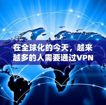 在全球化的今天，越来越多的人需要通过VPN（虚拟专用网络）来访问国外的网站、保护隐私或绕过地理限制。以下是一些常用的海外VPN软件推荐和下载指南