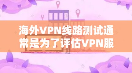 海外VPN线路测试通常是为了评估VPN服务的质量、稳定性和隐私保护能力。以下是一些常见的测试方法和指南，帮助你全面测试海外VPN线路