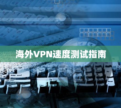 海外VPN速度测试指南
