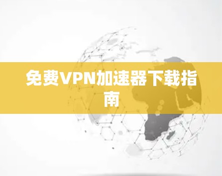 免费VPN加速器下载指南