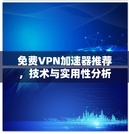 免费VPN加速器推荐，技术与实用性分析