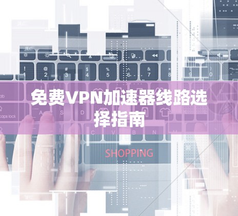 免费VPN加速器线路选择指南