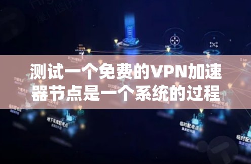 测试一个免费的VPN加速器节点是一个系统的过程，以下是分步骤的指南，帮助你顺利完成测试