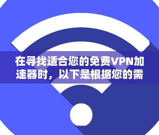 在寻找适合您的免费VPN加速器时，以下是根据您的需求整理的推荐方案