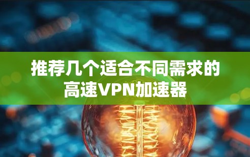 推荐几个适合不同需求的高速VPN加速器