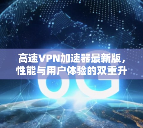 高速VPN加速器最新版，性能与用户体验的双重升级