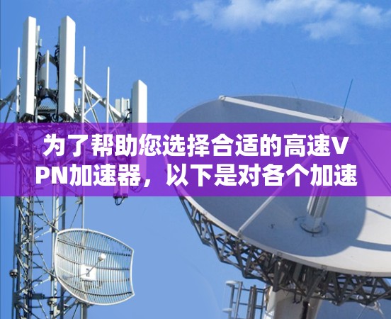 为了帮助您选择合适的高速VPN加速器，以下是对各个加速器的详细分析和总结