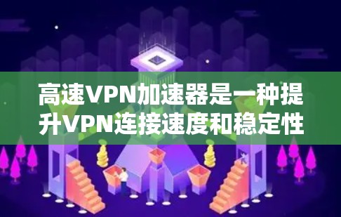 高速VPN加速器是一种提升VPN连接速度和稳定性的工具，通过多种技术手段优化网络性能。以下是对高速VPN加速器的详细分析和建议