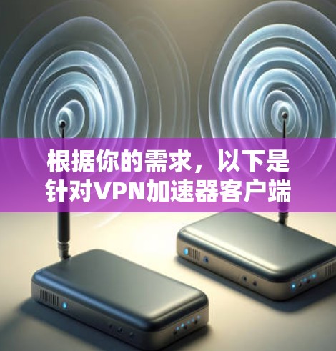 根据你的需求，以下是针对VPN加速器客户端的综合考虑和推荐