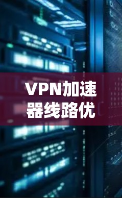 VPN加速器线路优化方案，确保网络稳定性的关键