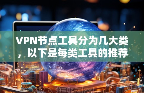 VPN节点工具分为几大类，以下是每类工具的推荐和详细信息