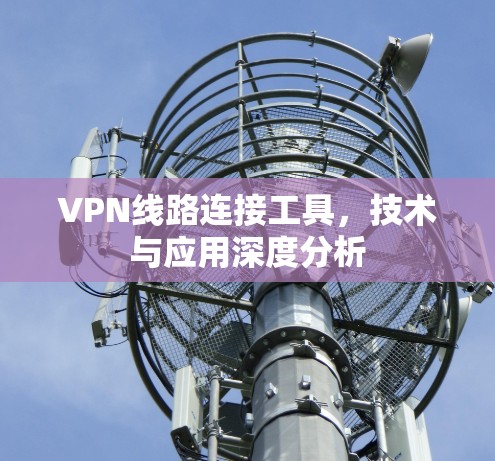 VPN线路连接工具，技术与应用深度分析