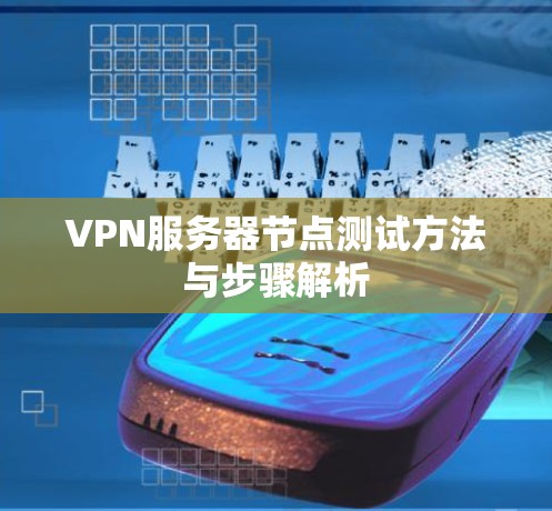 VPN服务器节点测试方法与步骤解析