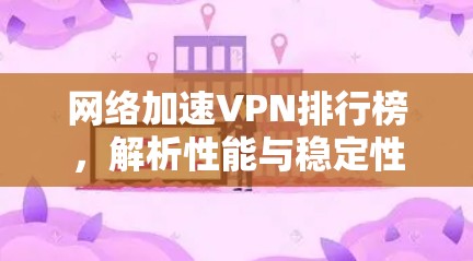 网络加速VPN排行榜，解析性能与稳定性之选