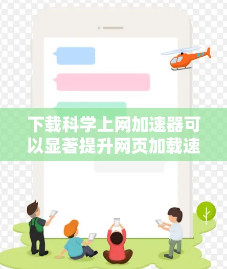 下载科学上网加速器可以显著提升网页加载速度，特别是处理大量数据或大图时。以下是详细的步骤指南