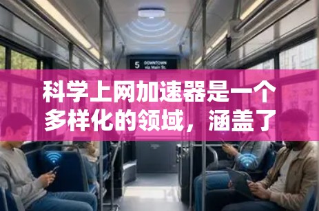 科学上网加速器是一个多样化的领域，涵盖了多种类型的加速器，每种都有其独特的工作原理、应用领域和优缺点。以下是对主要加速器类型的总结