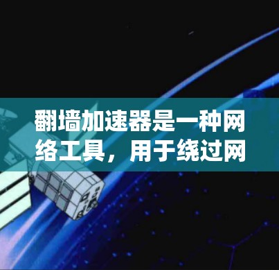 翻墙加速器是一种网络工具，用于绕过网络限制访问被屏蔽的网站或内容。以下是一些常见的翻墙加速器及其排行榜，供您参考