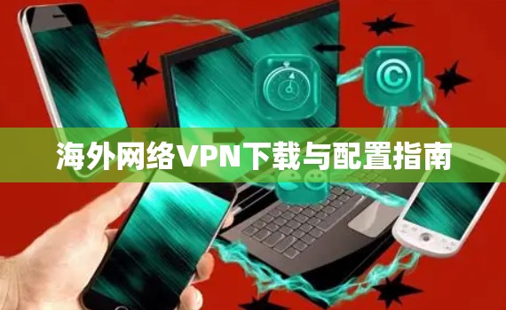 海外网络VPN下载与配置指南