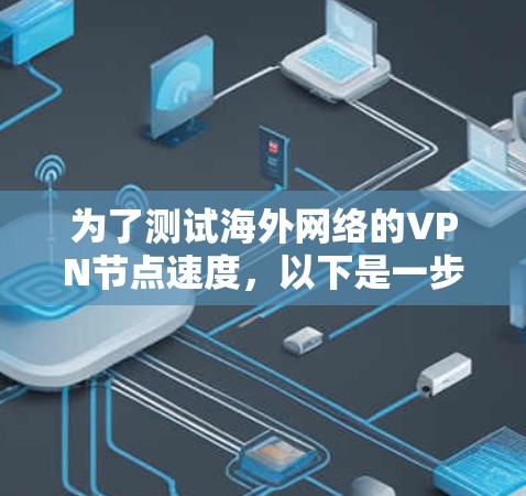 为了测试海外网络的VPN节点速度，以下是一步步的详细指南