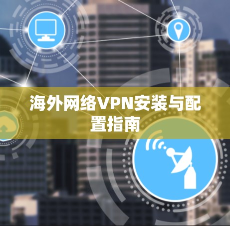 海外网络VPN安装与配置指南