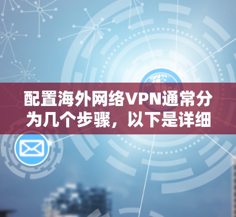配置海外网络VPN通常分为几个步骤，以下是详细的指南