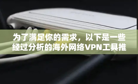为了满足你的需求，以下是一些经过分析的海外网络VPN工具推荐