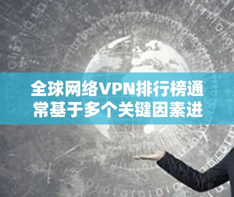 全球网络VPN排行榜通常基于多个关键因素进行评估，包括用户评价、速度、隐私保护、安全性、价格和服务器覆盖等。以下是对几家知名VPN服务的简要分析和排名