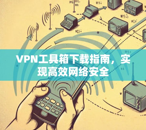 VPN工具箱下载指南，实现高效网络安全