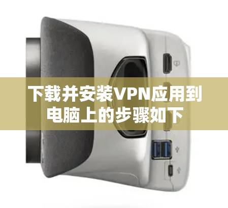 下载并安装VPN应用到电脑上的步骤如下