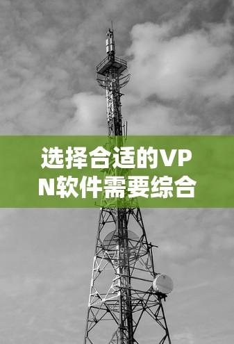 选择合适的VPN软件需要综合考虑多个因素，以确保既能保护隐私又能满足使用需求。以下是根据您的需求整理出的步骤和推荐