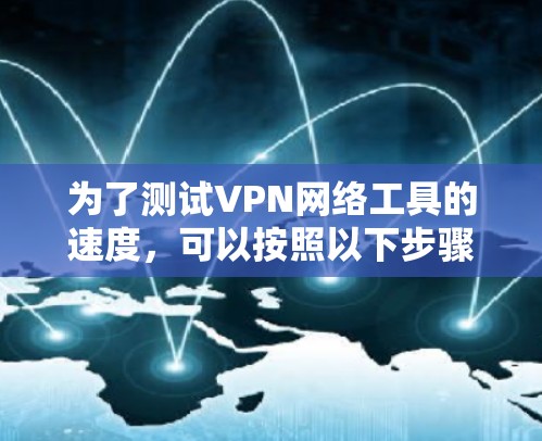 为了测试VPN网络工具的速度，可以按照以下步骤进行