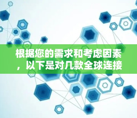 根据您的需求和考虑因素，以下是对几款全球连接VPN软件的详细分析和推荐