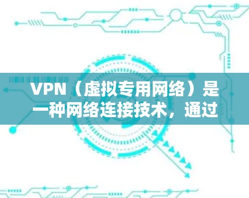 VPN（虚拟专用网络）是一种网络连接技术，通过加密 tunnel 将你的设备与互联网连接起来，确保数据传输的安全性和匿名性。以下是关于VPN加密连接客户端的一些关键信息和建议