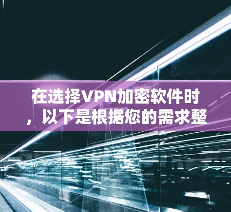 在选择VPN加密软件时，以下是根据您的需求整理的推荐和考虑因素