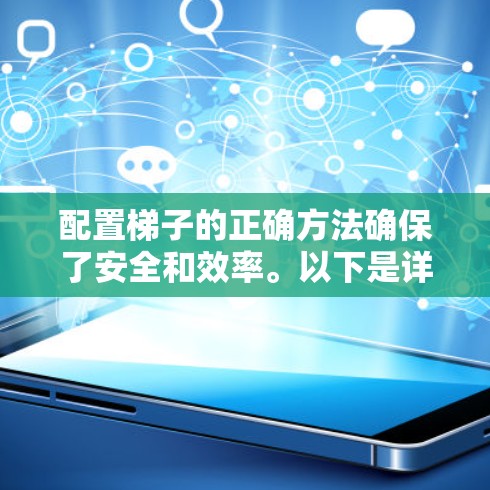 配置梯子的正确方法确保了安全和效率。以下是详细的步骤指南