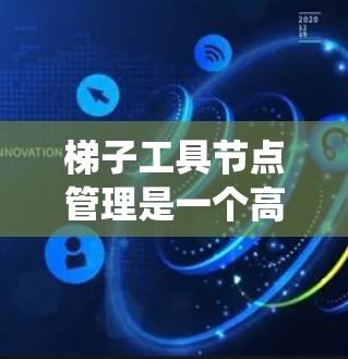 梯子工具节点管理是一个高效的功能，帮助开发者统一管理和配置各种开发工具。以下是对该功能的详细总结