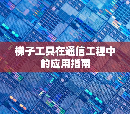 梯子工具在通信工程中的应用指南