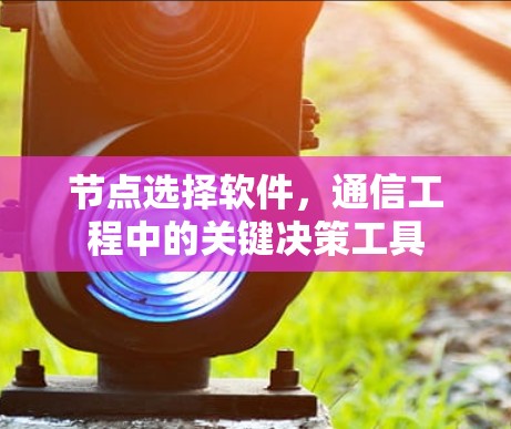 节点选择软件，通信工程中的关键决策工具