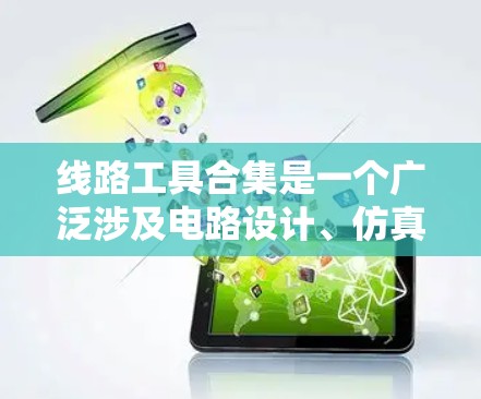 线路工具合集是一个广泛涉及电路设计、仿真、分析和可视化的领域，涵盖了从基础到高级的工具，满足不同用户的需求。以下是根据功能划分的线路工具合集，帮助您选择适合的工具