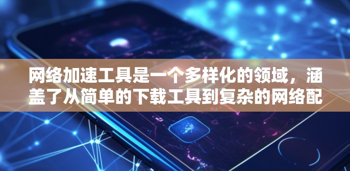 网络加速工具是一个多样化的领域，涵盖了从简单的下载工具到复杂的网络配置。以下是根据不同功能和目的分类的网络加速工具