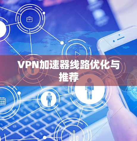 VPN加速器线路优化与推荐